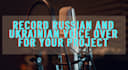 record ukrainian and russian voice over for your project