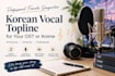 sing emotional korean vocal topline for your ost and anime