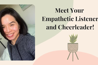 be your empathetic listener and hold space for you