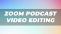 edit your zoom recording or interview into a video podcast