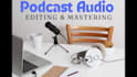 professionally edit, mix, enhance and master your podcast audio