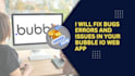 be your bubble developer to fix bugs, issues, errors or maintenance