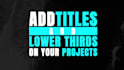 add lower thirds and titles for your projects