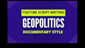 write youtube documentary scripts on geopolitics