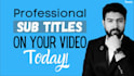 add human synced subtitles or captions, srt, transcription for your video