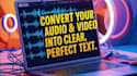 transcribe your audio or video into a text transcript