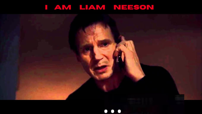voice liam neeson because I am him