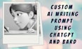 create best custom ai writing prompt using chatgpt and bard