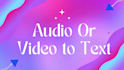 transcribe any audio or video to text